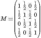 \Large{M=\begin{pmatrix}1&\frac{1}{2}&0&\frac{1}{2}\\\frac{1}{2}&1&\frac{1}{2}&0\\0&\frac{1}{2}&1&\frac{1}{2}\\\frac{1}{2}&0&\frac{1}{2}&1\end{pmatrix}
